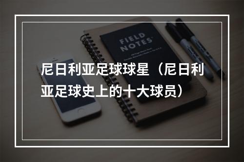 尼日利亚足球球星（尼日利亚足球史上的十大球员）