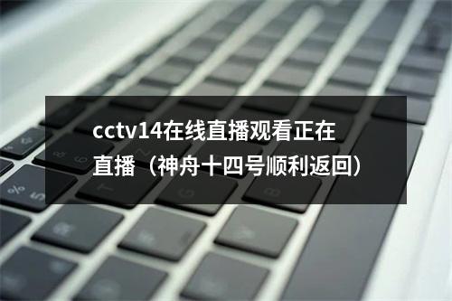 cctv14在线直播观看正在直播（神舟十四号顺利返回）