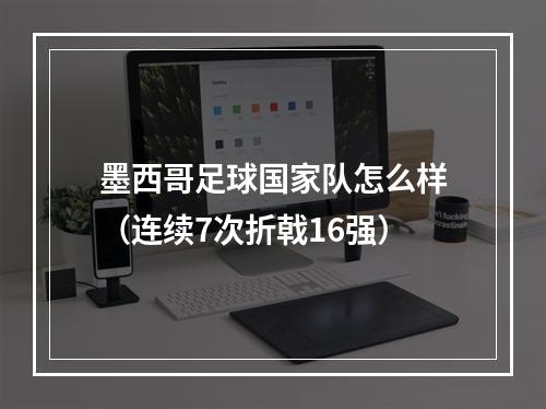 墨西哥足球国家队怎么样（连续7次折戟16强）