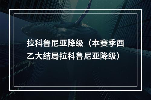 拉科鲁尼亚降级（本赛季西乙大结局拉科鲁尼亚降级）