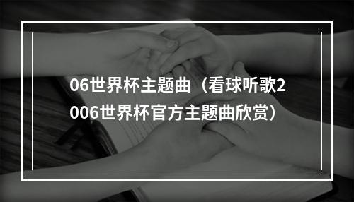 06世界杯主题曲（看球听歌2006世界杯官方主题曲欣赏）
