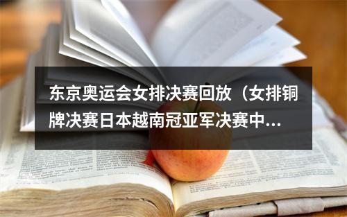 东京奥运会女排决赛回放（女排铜牌决赛日本越南冠亚军决赛中国泰国企鹅体育直播）