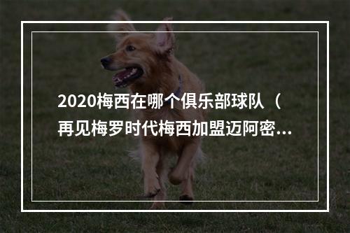 2020梅西在哪个俱乐部球队（再见梅罗时代梅西加盟迈阿密国际）