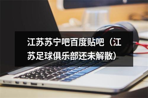 江苏苏宁吧百度贴吧（江苏足球俱乐部还未解散）