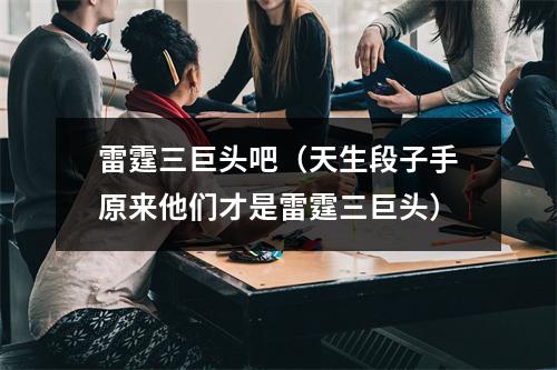 雷霆三巨头吧（天生段子手原来他们才是雷霆三巨头）