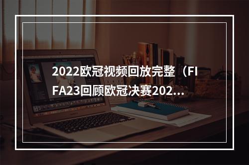 2022欧冠视频回放完整（FIFA23回顾欧冠决赛20212022赛季皇马VS利物浦欧冠联赛）