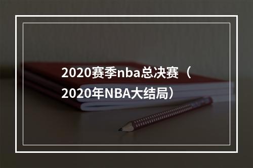 2020赛季nba总决赛（2020年NBA大结局）