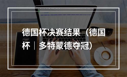 德国杯决赛结果（德国杯｜多特蒙德夺冠）