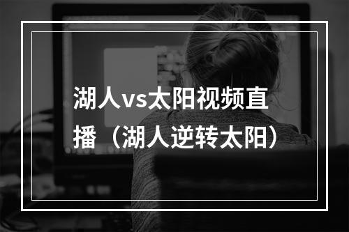 湖人vs太阳视频直播（湖人逆转太阳）
