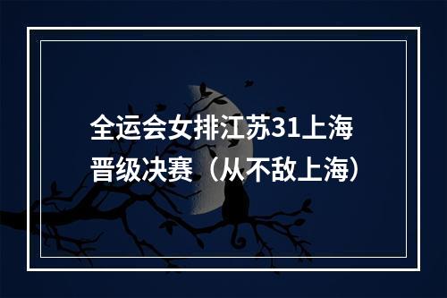 全运会女排江苏31上海晋级决赛（从不敌上海）