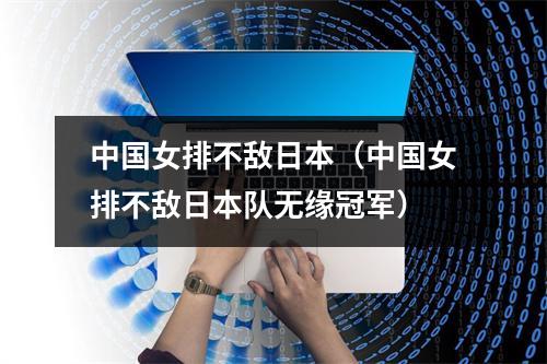 中国女排不敌日本（中国女排不敌日本队无缘冠军）