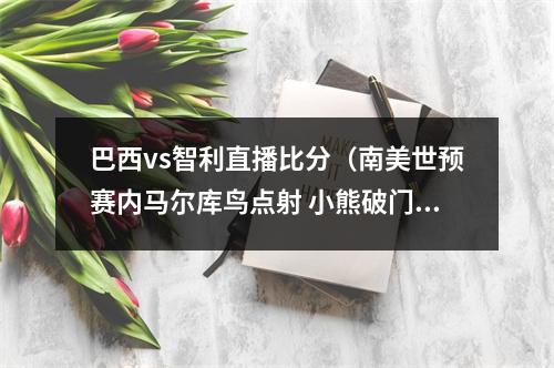巴西vs智利直播比分（南美世预赛内马尔库鸟点射 小熊破门巴西40智利）