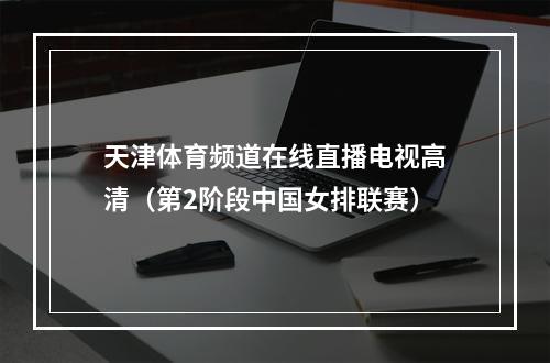 天津体育频道在线直播电视高清（第2阶段中国女排联赛）