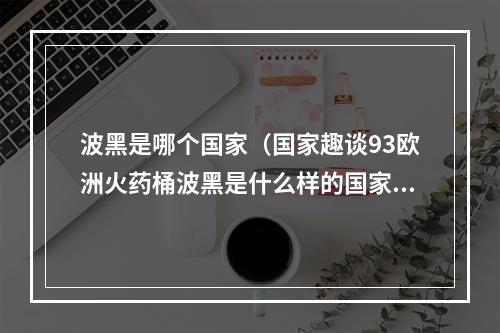 波黑是哪个国家（国家趣谈93欧洲火药桶波黑是什么样的国家十个方面了解波黑）