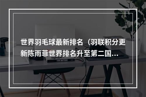世界羽毛球最新排名（羽联积分更新陈雨菲世界排名升至第二国羽仍三项排名第一）