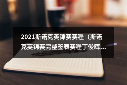 2021斯诺克英锦赛赛程（斯诺克英锦赛完整签表赛程丁俊晖再战艾伦）