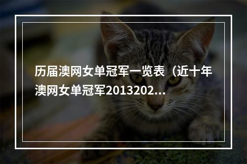 历届澳网女单冠军一览表（近十年澳网女单冠军20132023）