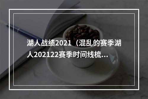 湖人战绩2021（混乱的赛季湖人202122赛季时间线梳理）