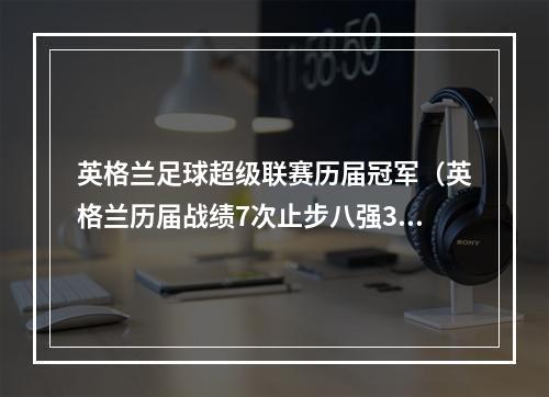 英格兰足球超级联赛历届冠军（英格兰历届战绩7次止步八强3次晋级四强）