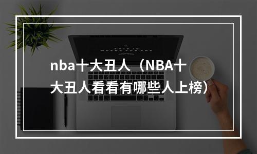 nba十大丑人（NBA十大丑人看看有哪些人上榜）