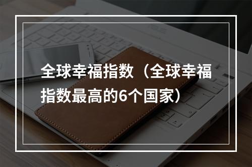 全球幸福指数（全球幸福指数最高的6个国家）