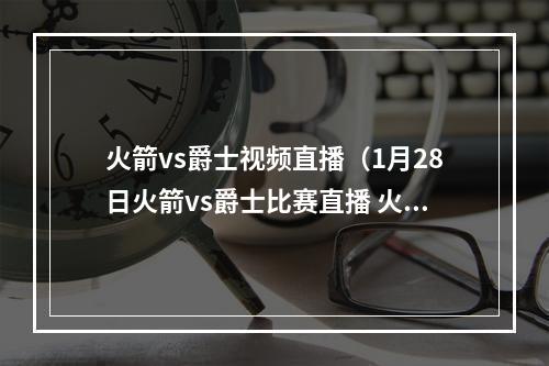 火箭vs爵士视频直播（1月28日火箭vs爵士比赛直播 火箭vs爵士全场录像回放致敬科比）
