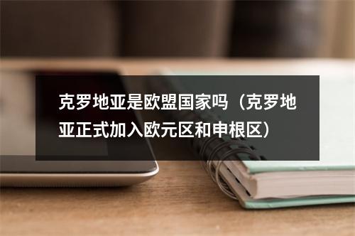 克罗地亚是欧盟国家吗（克罗地亚正式加入欧元区和申根区）