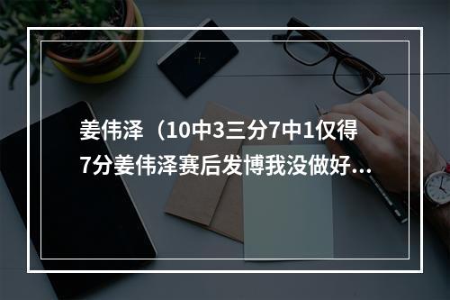 姜伟泽（10中3三分7中1仅得7分姜伟泽赛后发博我没做好）