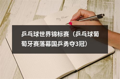 乒乓球世界锦标赛（乒乓球葡萄牙赛落幕国乒勇夺3冠）