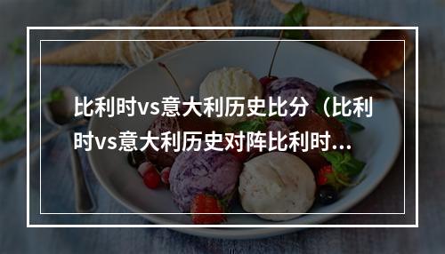 比利时vs意大利历史比分（比利时vs意大利历史对阵比利时4胜4平14负）