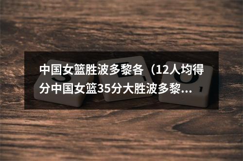 中国女篮胜波多黎各（12人均得分中国女篮35分大胜波多黎各）