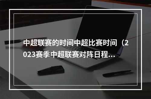 中超联赛的时间中超比赛时间（2023赛季中超联赛对阵日程表出炉）