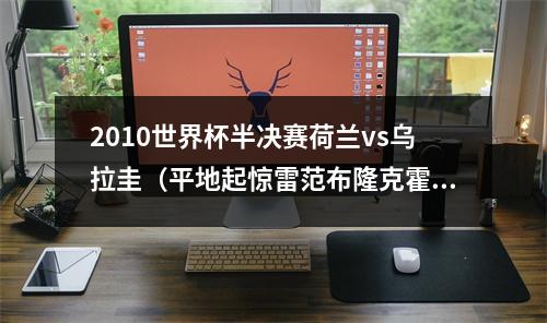 2010世界杯半决赛荷兰vs乌拉圭（平地起惊雷范布隆克霍斯特逆天远射）