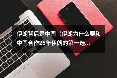伊朗背后是中国（伊朗为什么要和中国合作25年伊朗的第一选择）
