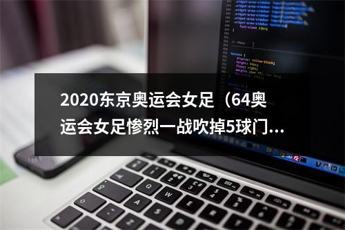 2020东京奥运会女足（64奥运会女足惨烈一战吹掉5球门将封神）