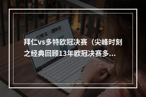 拜仁vs多特欧冠决赛（尖峰时刻之经典回顾13年欧冠决赛多特vs拜仁）