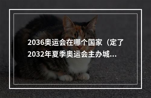 2036奥运会在哪个国家（定了2032年夏季奥运会主办城市为澳大利亚布里斯班）