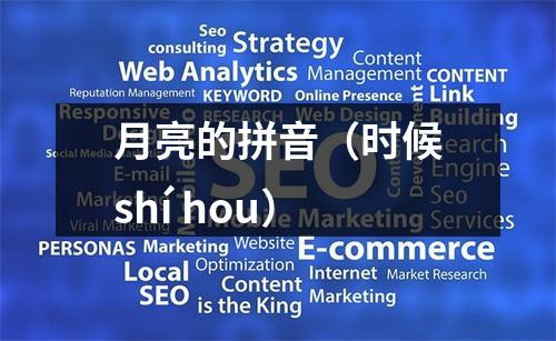 月亮的拼音（时候shí hou）