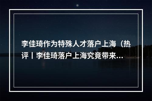 李佳琦作为特殊人才落户上海（热评丨李佳琦落户上海究竟带来什么样的启示）