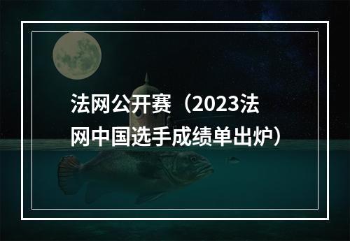 法网公开赛（2023法网中国选手成绩单出炉）