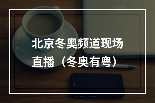 北京冬奥频道现场直播（冬奥有粤）