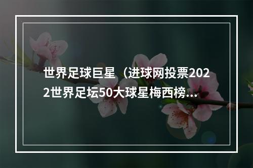 世界足球巨星（进球网投票2022世界足坛50大球星梅西榜首）