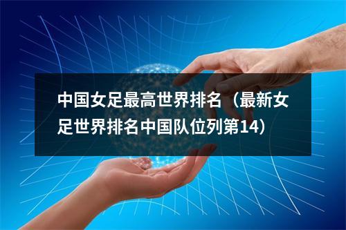 中国女足最高世界排名（最新女足世界排名中国队位列第14）