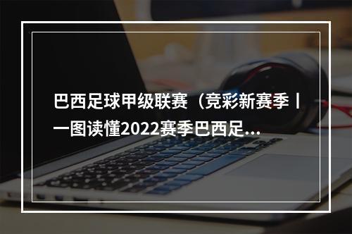 巴西足球甲级联赛（竞彩新赛季丨一图读懂2022赛季巴西足球甲级联赛）