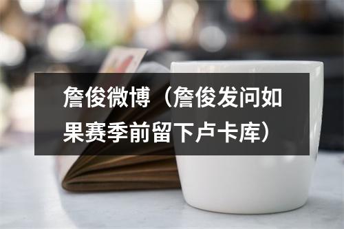 詹俊微博（詹俊发问如果赛季前留下卢卡库）