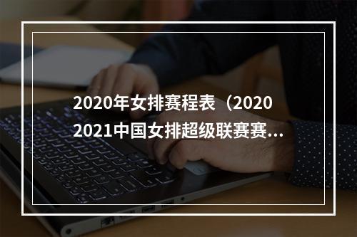 2020年女排赛程表（20202021中国女排超级联赛赛程出炉可收藏）