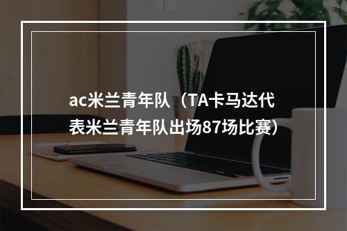ac米兰青年队（TA卡马达代表米兰青年队出场87场比赛）