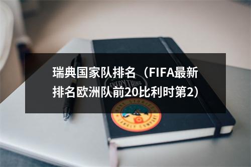 瑞典国家队排名（FIFA最新排名欧洲队前20比利时第2）