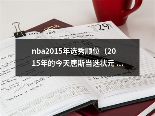 nba2015年选秀顺位（2015年的今天唐斯当选状元 布克第十三顺位被选）