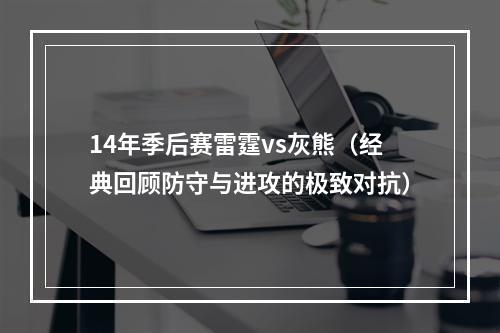 14年季后赛雷霆vs灰熊（经典回顾防守与进攻的极致对抗）
